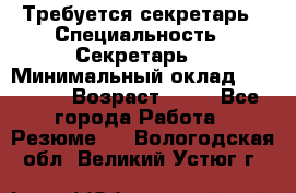 Требуется секретарь › Специальность ­ Секретарь  › Минимальный оклад ­ 38 500 › Возраст ­ 20 - Все города Работа » Резюме   . Вологодская обл.,Великий Устюг г.